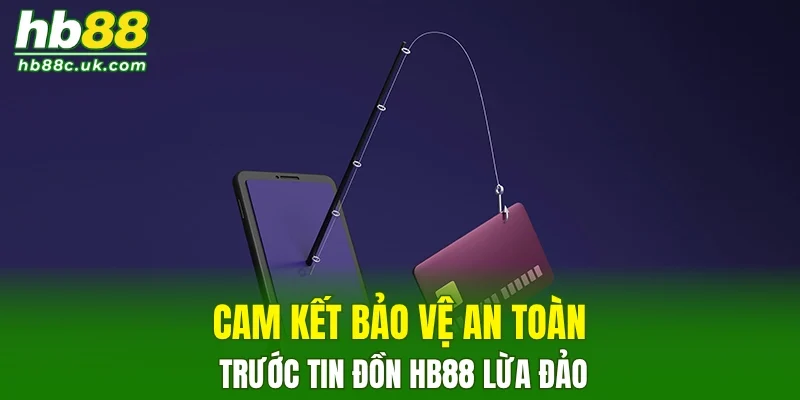Cam kết bảo vệ an toàn trước tin đồn HB88 lừa đảo