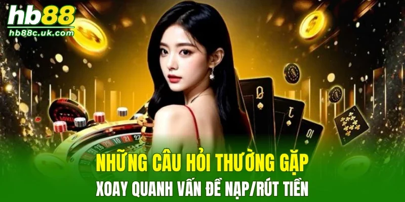 Những câu hỏi thường gặp xoay quanh vấn đề nạp/rút tiền