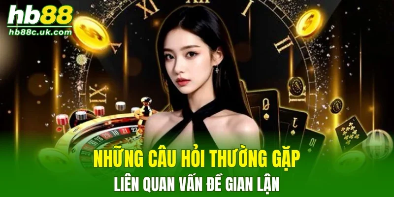 Những câu hỏi thường gặp liên quan vấn đề gian lận