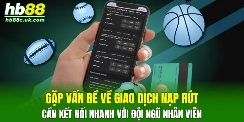 Gặp vấn đề về giao dịch nạp rút cần kết nối nhanh với đội ngũ nhân viên