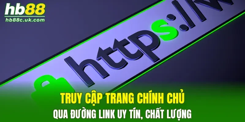 Truy cập trang chính chủ qua đường link uy tín, chất lượng